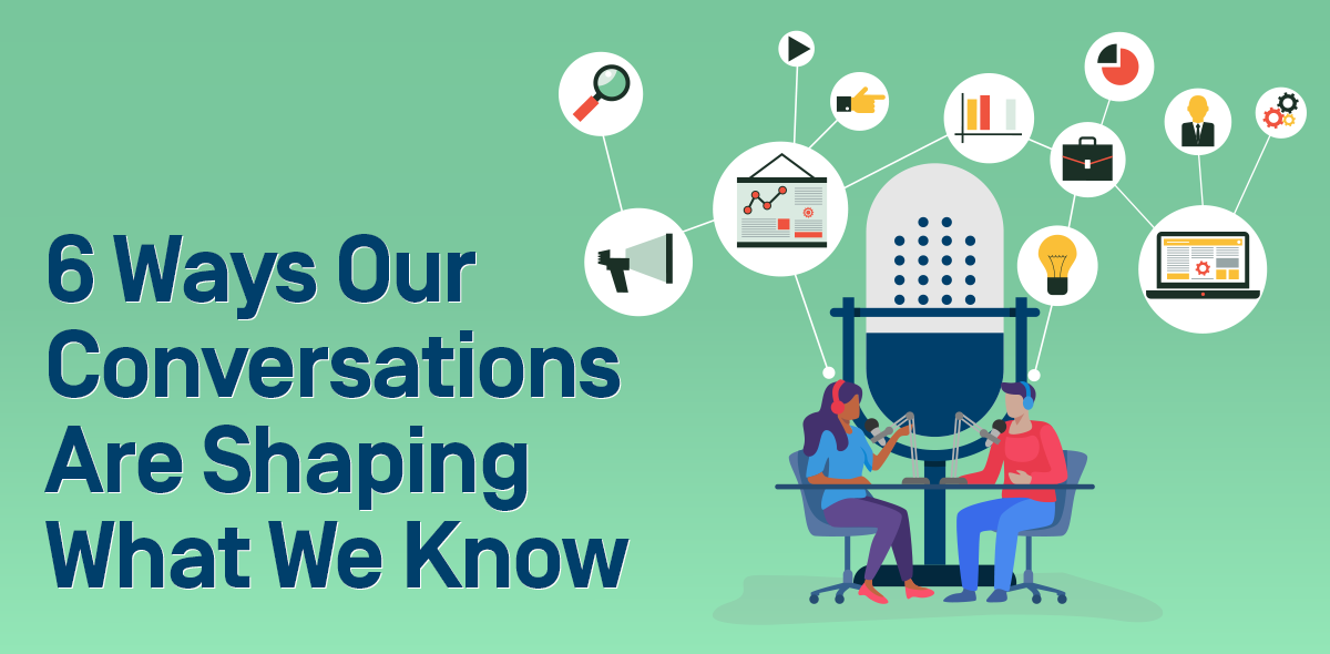 6 Ways Our Conversations Are Shaping What We Know